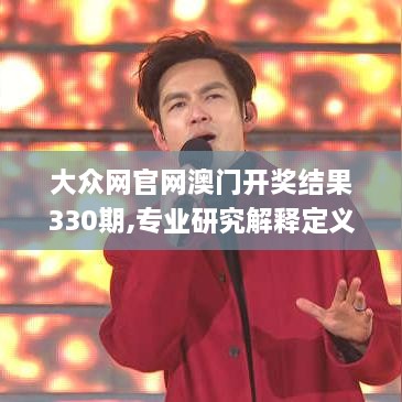 大眾網(wǎng)官網(wǎng)澳門(mén)開(kāi)獎(jiǎng)結(jié)果330期,專(zhuān)業(yè)研究解釋定義_UFN3.56