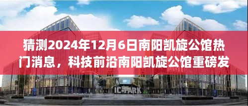揭秘未來科技豪宅，南陽凱旋公館智能生活新篇章重磅發(fā)布，預(yù)測未來科技前沿動態(tài)（2024年）