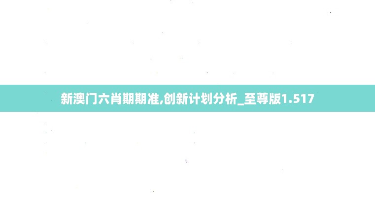 新澳門(mén)六肖期期準(zhǔn),創(chuàng)新計(jì)劃分析_至尊版1.517