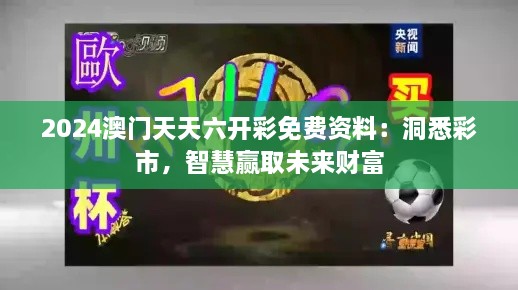 2024澳門天天六開彩免費(fèi)資料：洞悉彩市，智慧贏取未來(lái)財(cái)富
