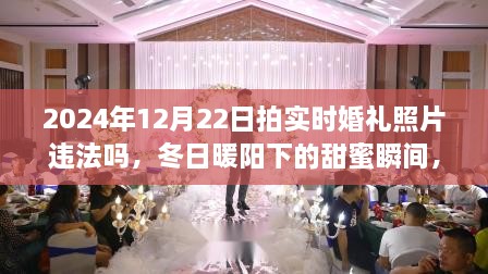 冬日暖陽下的甜蜜婚禮，實時拍攝紀(jì)實之旅與合法性探討