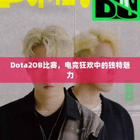 Dota2OB比賽，電競狂歡中的獨(dú)特魅力