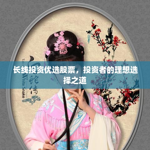 長線投資優(yōu)選股票，投資者的理想選擇之道