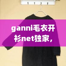 ganni毛衣開(kāi)衫net獨(dú)家，最新款開(kāi)衫毛衣大全 