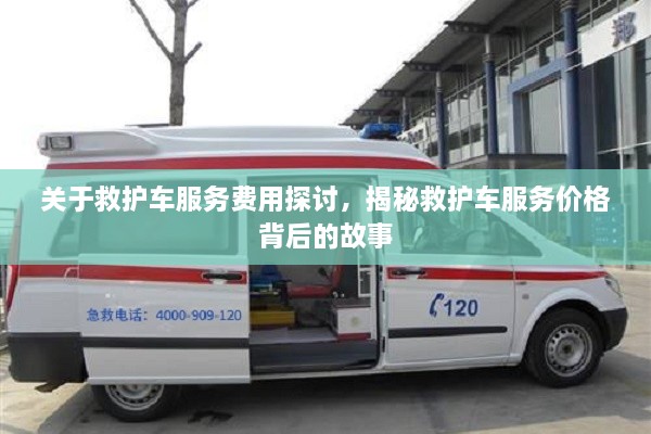 關(guān)于救護(hù)車(chē)服務(wù)費(fèi)用探討，揭秘救護(hù)車(chē)服務(wù)價(jià)格背后的故事