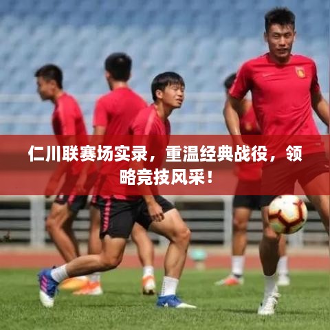 仁川聯(lián)賽場(chǎng)實(shí)錄，重溫經(jīng)典戰(zhàn)役，領(lǐng)略競(jìng)技風(fēng)采！