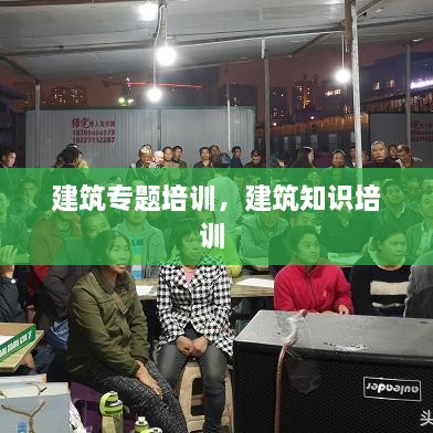 建筑專題培訓，建筑知識培訓 