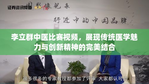 李立群中醫(yī)比賽視頻，展現(xiàn)傳統(tǒng)醫(yī)學魅力與創(chuàng)新精神的完美結合