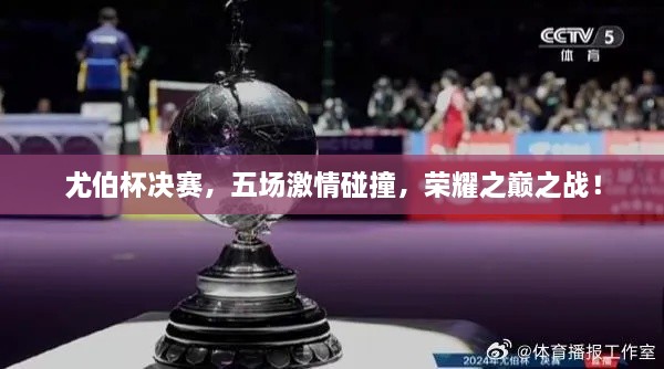 尤伯杯決賽，五場激情碰撞，榮耀之巔之戰(zhàn)！
