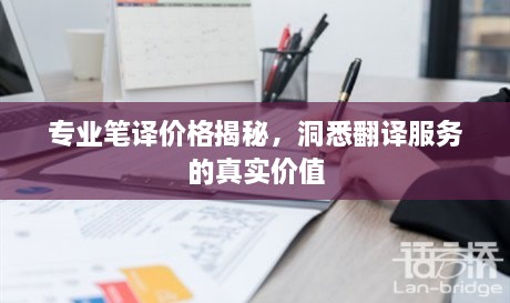 專業(yè)筆譯價格揭秘，洞悉翻譯服務(wù)的真實價值