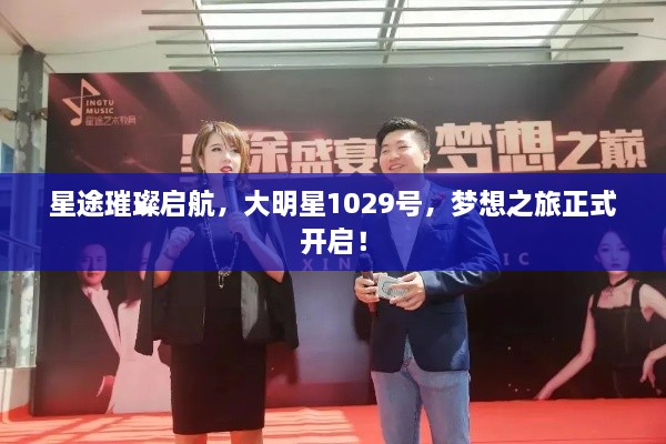 星途璀璨啟航，大明星1029號，夢想之旅正式開啟！