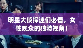 明星大偵探迷們必看，女性觀眾的獨特視角！