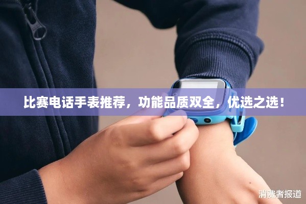 比賽電話手表推薦，功能品質(zhì)雙全，優(yōu)選之選！