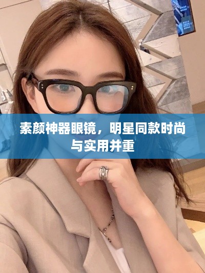 素顏神器眼鏡，明星同款時尚與實用并重