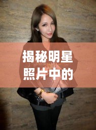 揭秘明星照片中的時(shí)尚魅力，頭頂潮流的獨(dú)特風(fēng)采探索