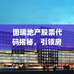 國瑞地產(chǎn)股票代碼揭秘，引領(lǐng)房地產(chǎn)行業(yè)的翹楚企業(yè)