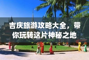 吉慶旅游攻略大全，帶你玩轉(zhuǎn)這片神秘之地！