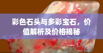 彩色石頭與多彩寶石，價值解析及價格揭秘