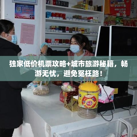 獨(dú)家低價(jià)機(jī)票攻略+城市旅游秘籍，暢游無(wú)憂，避免冤枉路！