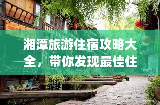 湘潭旅游住宿攻略大全，帶你發(fā)現(xiàn)最佳住宿地點！