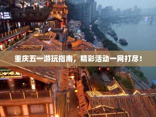 重慶五一游玩指南，精彩活動一網(wǎng)打盡！