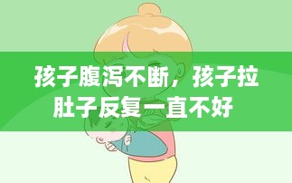 孩子腹瀉不斷，孩子拉肚子反復(fù)一直不好 