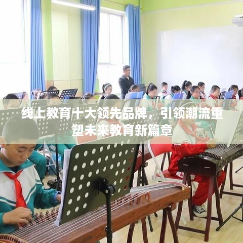 線上教育十大領(lǐng)先品牌，引領(lǐng)潮流重塑未來教育新篇章