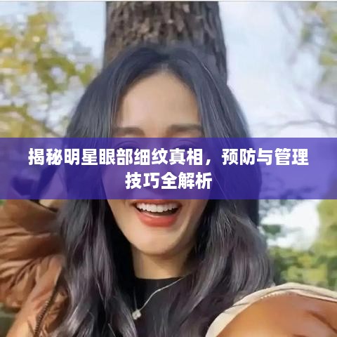 揭秘明星眼部細紋真相，預防與管理技巧全解析