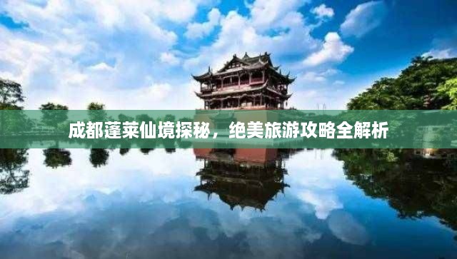 成都蓬萊仙境探秘，絕美旅游攻略全解析