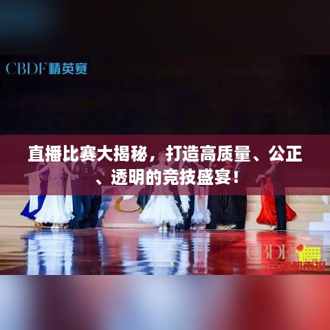 直播比賽大揭秘，打造高質(zhì)量、公正、透明的競技盛宴！