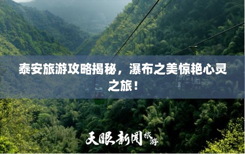 泰安旅游攻略揭秘，瀑布之美驚艷心靈之旅！