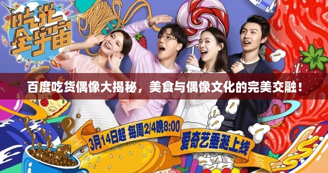 百度吃貨偶像大揭秘，美食與偶像文化的完美交融！