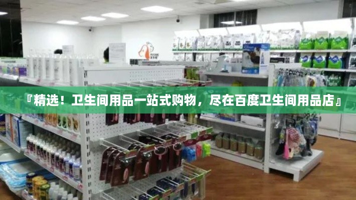 『精選！衛(wèi)生間用品一站式購物，盡在百度衛(wèi)生間用品店』