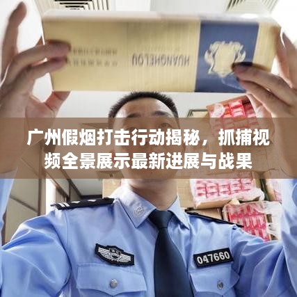 廣州假煙打擊行動揭秘，抓捕視頻全景展示最新進(jìn)展與戰(zhàn)果