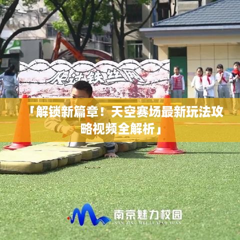 「解鎖新篇章！天空賽場最新玩法攻略視頻全解析」