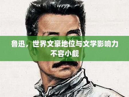 魯迅，世界文豪地位與文學(xué)影響力不容小覷