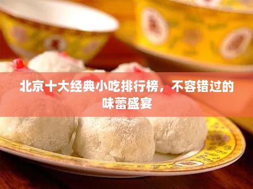 北京十大經(jīng)典小吃排行榜，不容錯過的味蕾盛宴