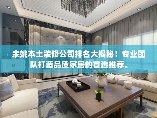 余姚本土裝修公司排名大揭秘！專業(yè)團(tuán)隊(duì)打造品質(zhì)家居的首選推薦。