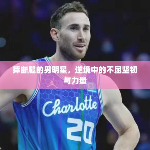 摔斷腿的男明星，逆境中的不屈堅韌與力量