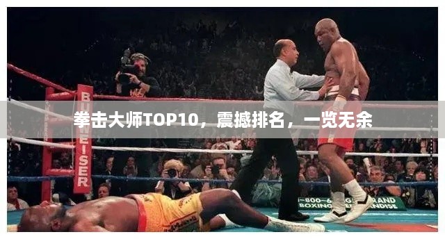 拳擊大師TOP10，震撼排名，一覽無余