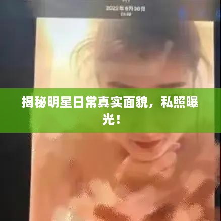 揭秘明星日常真實(shí)面貌，私照曝光！