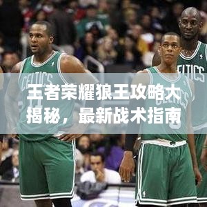 王者榮耀狼王攻略大揭秘，最新戰(zhàn)術指南