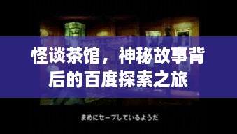 怪談茶館，神秘故事背后的百度探索之旅