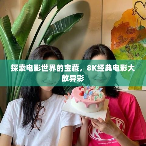 探索電影世界的寶藏，8K經(jīng)典電影大放異彩