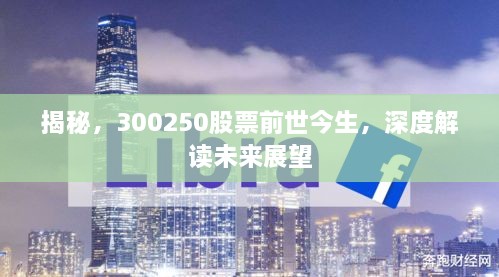 揭秘，300250股票前世今生，深度解讀未來(lái)展望