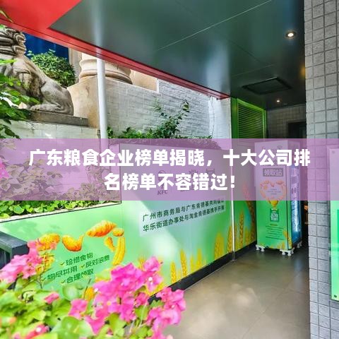 廣東糧食企業(yè)榜單揭曉，十大公司排名榜單不容錯(cuò)過(guò)！