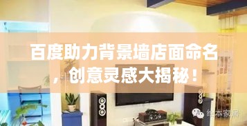 百度助力背景墻店面命名，創(chuàng)意靈感大揭秘！