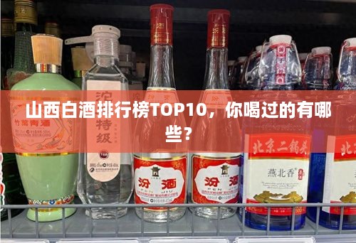 山西白酒排行榜TOP10，你喝過的有哪些？