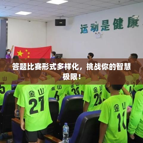 答題比賽形式多樣化，挑戰(zhàn)你的智慧極限！