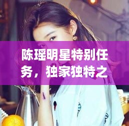 陳瑤明星特別任務(wù)，獨家獨特之旅揭秘！